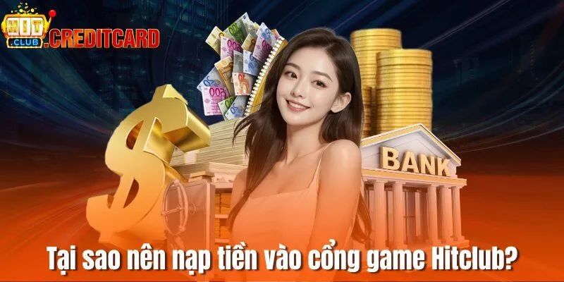 Tại sao nên nạp tiền vào cổng game Hitclub?